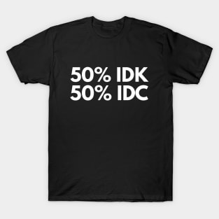 50% Idk 50% Idc - Funny Sayings T-Shirt